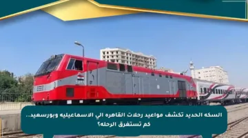 السكة الحديد تكشف مواعيد رحلات القاهرة إلى الإسماعيلية وبورسعيد.. كم تستغرق الرحلة؟